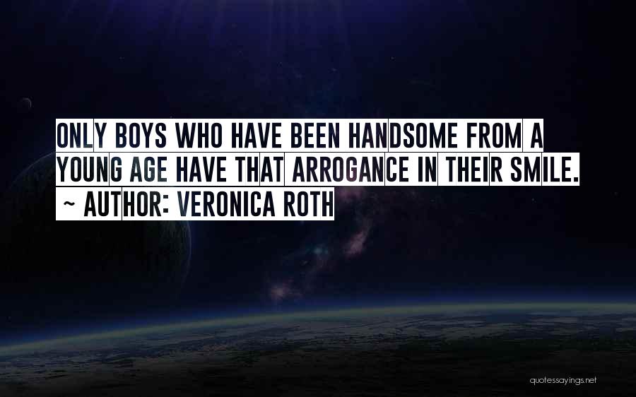 Veronica Roth Quotes: Only Boys Who Have Been Handsome From A Young Age Have That Arrogance In Their Smile.