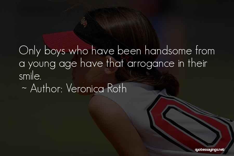 Veronica Roth Quotes: Only Boys Who Have Been Handsome From A Young Age Have That Arrogance In Their Smile.