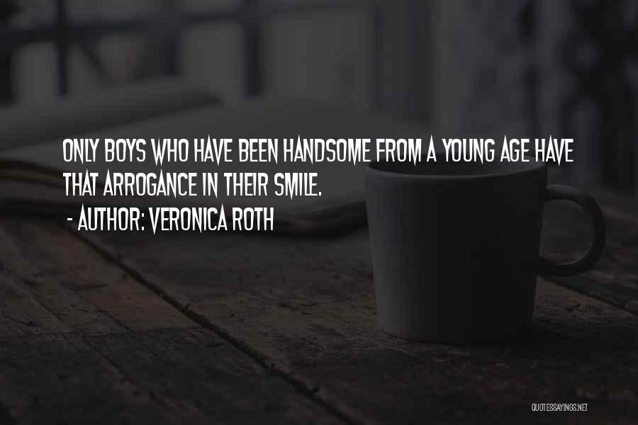 Veronica Roth Quotes: Only Boys Who Have Been Handsome From A Young Age Have That Arrogance In Their Smile.