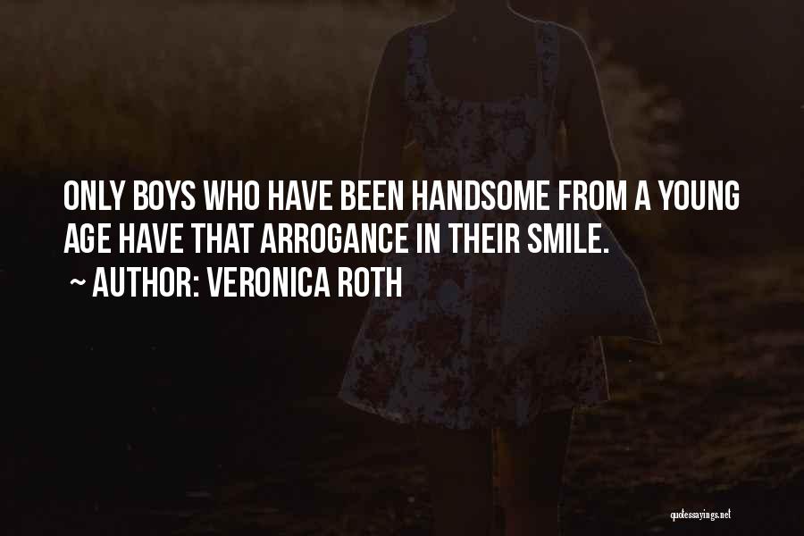 Veronica Roth Quotes: Only Boys Who Have Been Handsome From A Young Age Have That Arrogance In Their Smile.