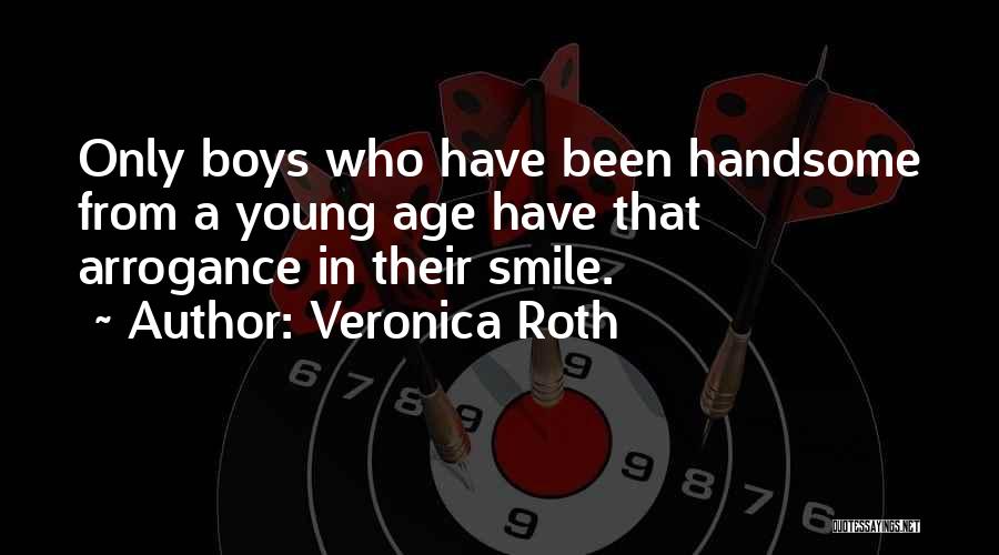 Veronica Roth Quotes: Only Boys Who Have Been Handsome From A Young Age Have That Arrogance In Their Smile.