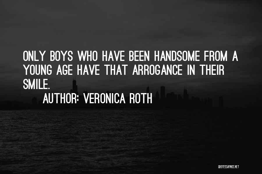 Veronica Roth Quotes: Only Boys Who Have Been Handsome From A Young Age Have That Arrogance In Their Smile.