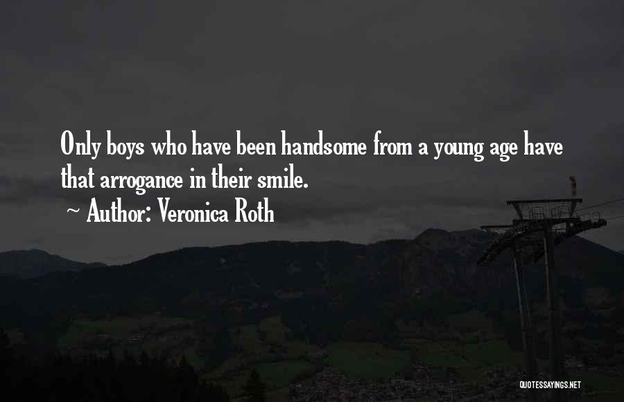 Veronica Roth Quotes: Only Boys Who Have Been Handsome From A Young Age Have That Arrogance In Their Smile.