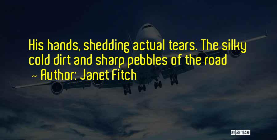 Janet Fitch Quotes: His Hands, Shedding Actual Tears. The Silky Cold Dirt And Sharp Pebbles Of The Road