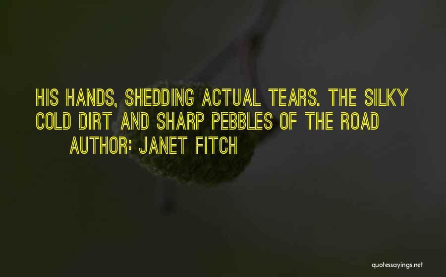 Janet Fitch Quotes: His Hands, Shedding Actual Tears. The Silky Cold Dirt And Sharp Pebbles Of The Road