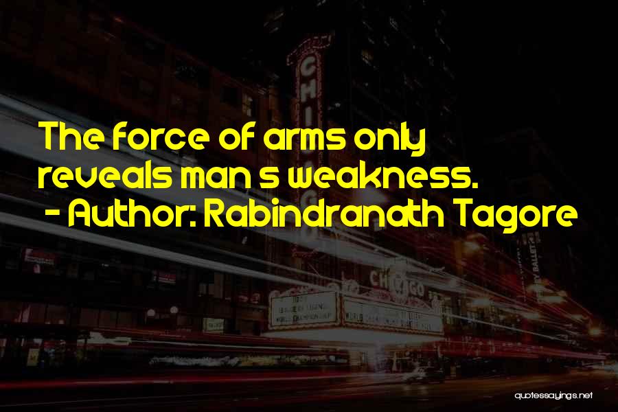 Rabindranath Tagore Quotes: The Force Of Arms Only Reveals Man S Weakness.