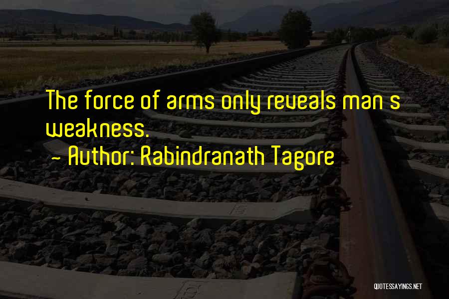 Rabindranath Tagore Quotes: The Force Of Arms Only Reveals Man S Weakness.