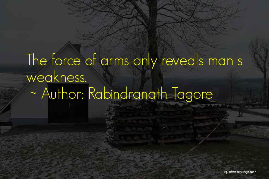 Rabindranath Tagore Quotes: The Force Of Arms Only Reveals Man S Weakness.