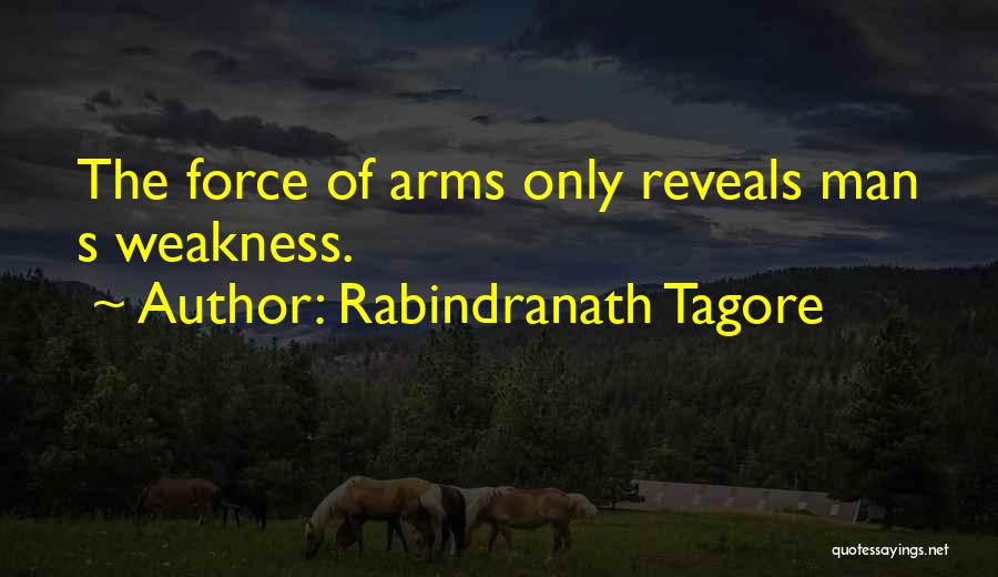 Rabindranath Tagore Quotes: The Force Of Arms Only Reveals Man S Weakness.