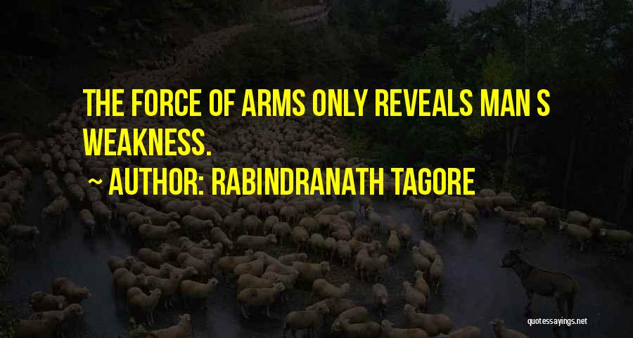 Rabindranath Tagore Quotes: The Force Of Arms Only Reveals Man S Weakness.
