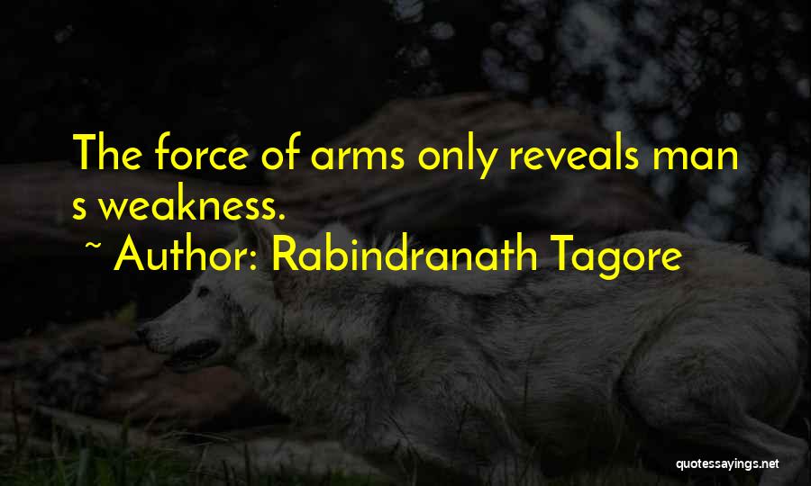 Rabindranath Tagore Quotes: The Force Of Arms Only Reveals Man S Weakness.