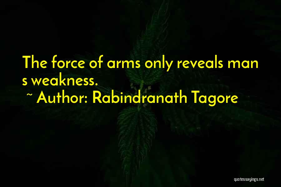 Rabindranath Tagore Quotes: The Force Of Arms Only Reveals Man S Weakness.