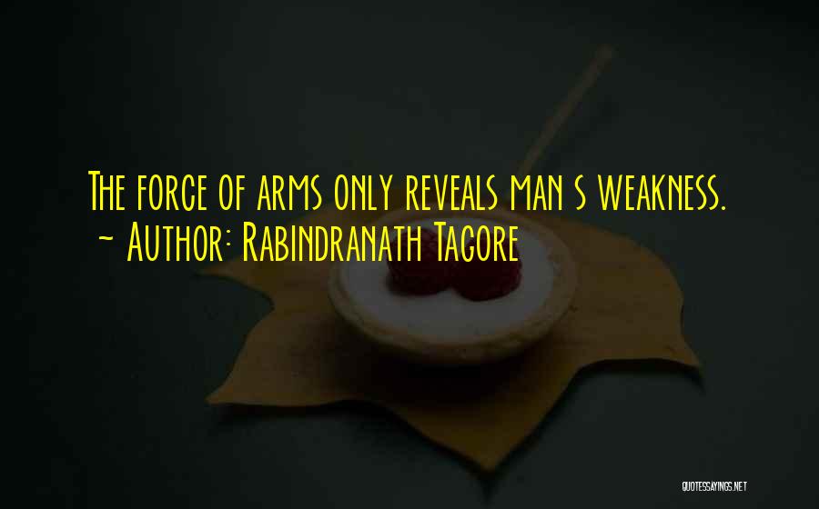 Rabindranath Tagore Quotes: The Force Of Arms Only Reveals Man S Weakness.