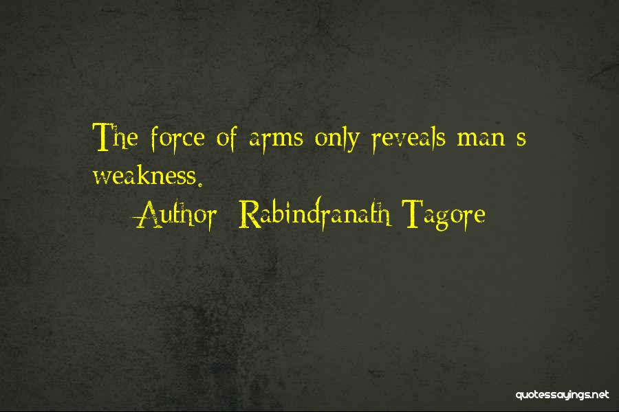 Rabindranath Tagore Quotes: The Force Of Arms Only Reveals Man S Weakness.