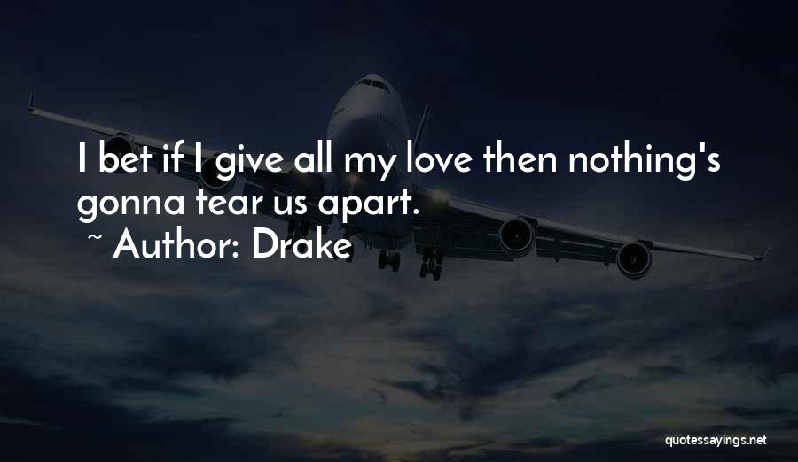 Drake Quotes: I Bet If I Give All My Love Then Nothing's Gonna Tear Us Apart.