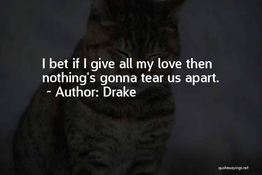 Drake Quotes: I Bet If I Give All My Love Then Nothing's Gonna Tear Us Apart.