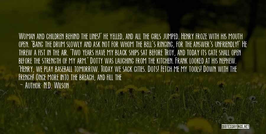 N.D. Wilson Quotes: Woman And Children Behind The Lines!' He Yelled, And All The Girls Jumped. Henry Froze With His Mouth Open. 'bang