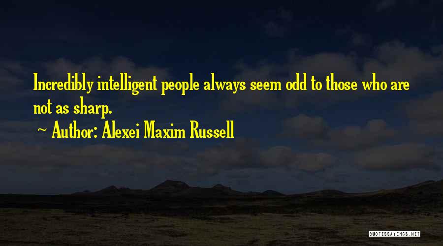 Alexei Maxim Russell Quotes: Incredibly Intelligent People Always Seem Odd To Those Who Are Not As Sharp.