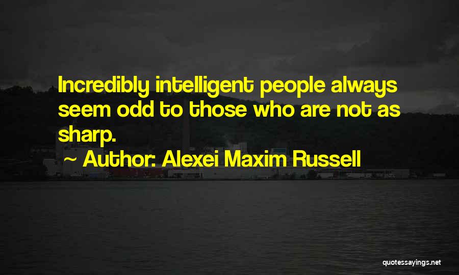 Alexei Maxim Russell Quotes: Incredibly Intelligent People Always Seem Odd To Those Who Are Not As Sharp.