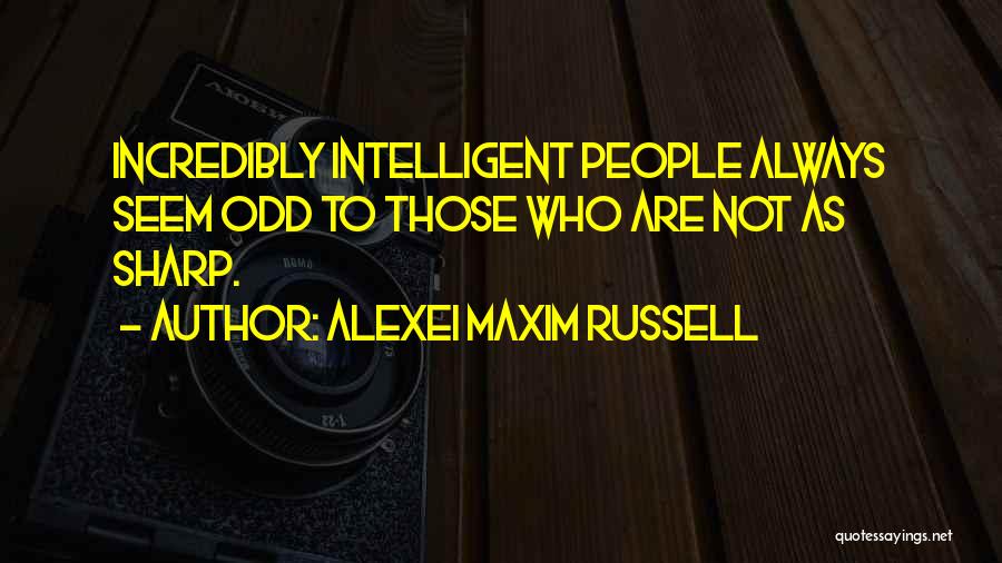 Alexei Maxim Russell Quotes: Incredibly Intelligent People Always Seem Odd To Those Who Are Not As Sharp.
