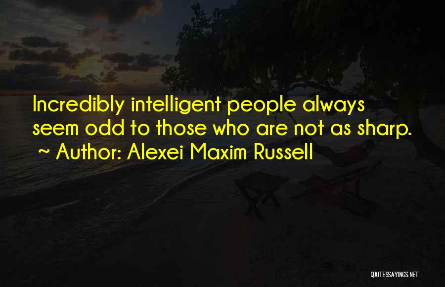 Alexei Maxim Russell Quotes: Incredibly Intelligent People Always Seem Odd To Those Who Are Not As Sharp.