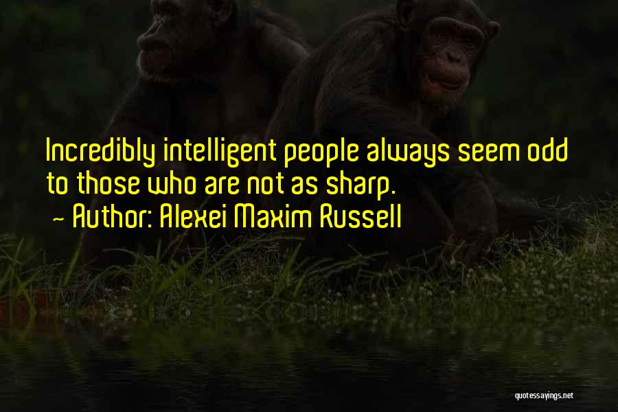 Alexei Maxim Russell Quotes: Incredibly Intelligent People Always Seem Odd To Those Who Are Not As Sharp.