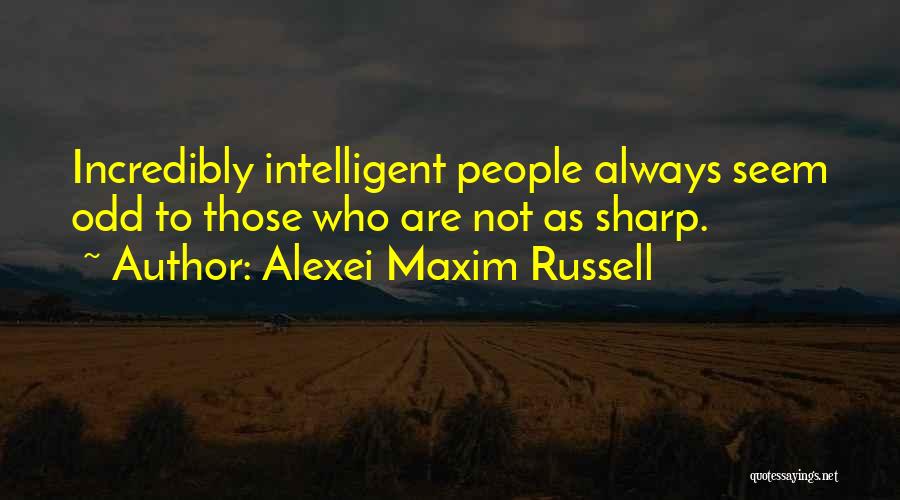 Alexei Maxim Russell Quotes: Incredibly Intelligent People Always Seem Odd To Those Who Are Not As Sharp.