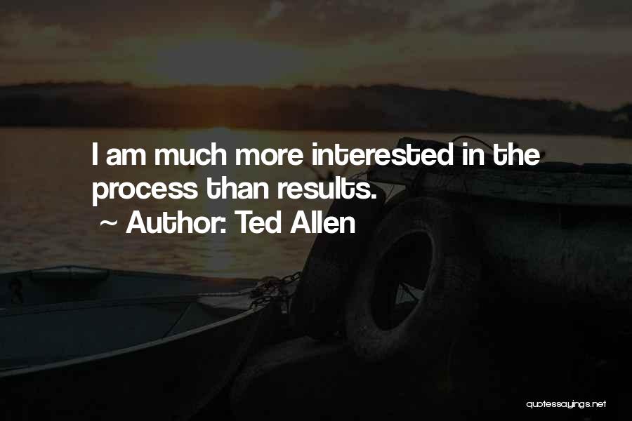 Ted Allen Quotes: I Am Much More Interested In The Process Than Results.