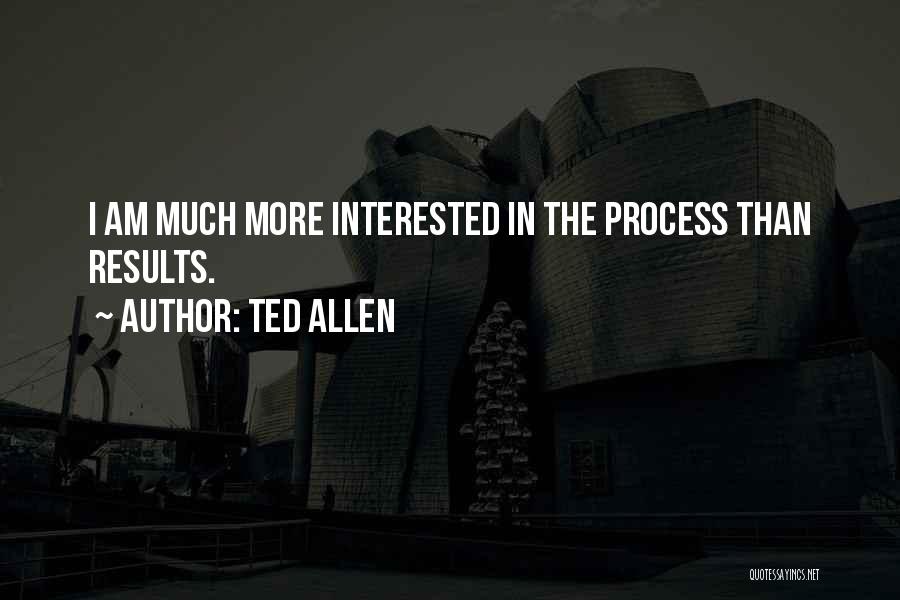 Ted Allen Quotes: I Am Much More Interested In The Process Than Results.