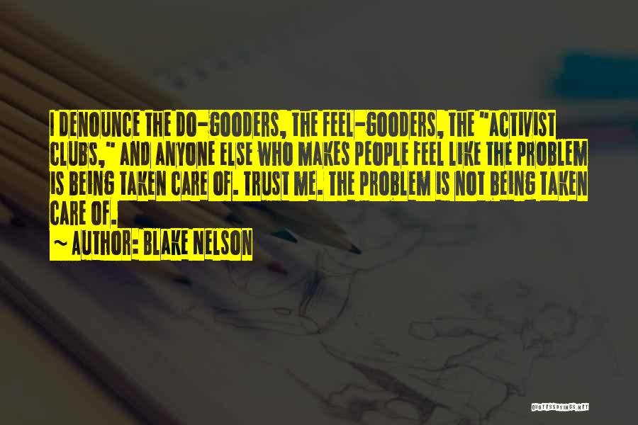 Blake Nelson Quotes: I Denounce The Do-gooders, The Feel-gooders, The Activist Clubs, And Anyone Else Who Makes People Feel Like The Problem Is