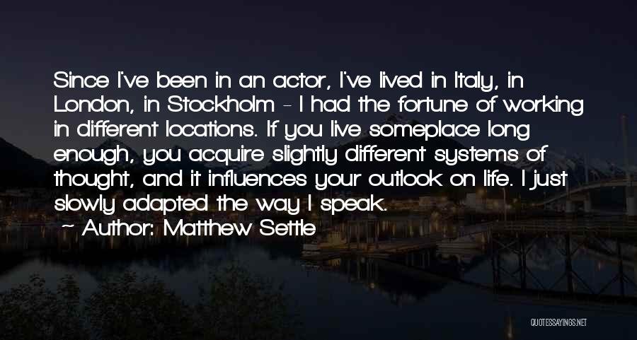 Matthew Settle Quotes: Since I've Been In An Actor, I've Lived In Italy, In London, In Stockholm - I Had The Fortune Of