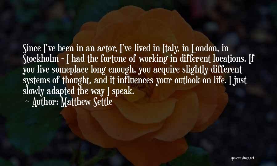 Matthew Settle Quotes: Since I've Been In An Actor, I've Lived In Italy, In London, In Stockholm - I Had The Fortune Of