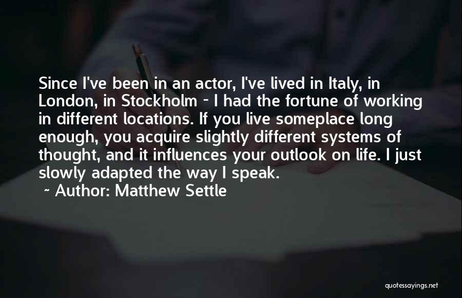 Matthew Settle Quotes: Since I've Been In An Actor, I've Lived In Italy, In London, In Stockholm - I Had The Fortune Of