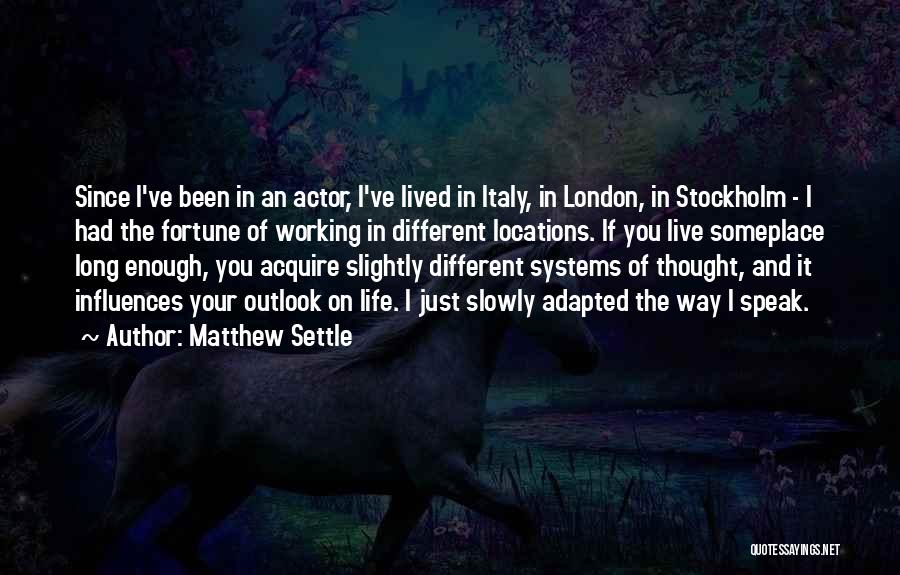 Matthew Settle Quotes: Since I've Been In An Actor, I've Lived In Italy, In London, In Stockholm - I Had The Fortune Of