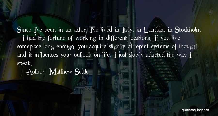Matthew Settle Quotes: Since I've Been In An Actor, I've Lived In Italy, In London, In Stockholm - I Had The Fortune Of