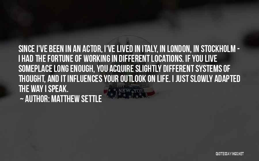 Matthew Settle Quotes: Since I've Been In An Actor, I've Lived In Italy, In London, In Stockholm - I Had The Fortune Of