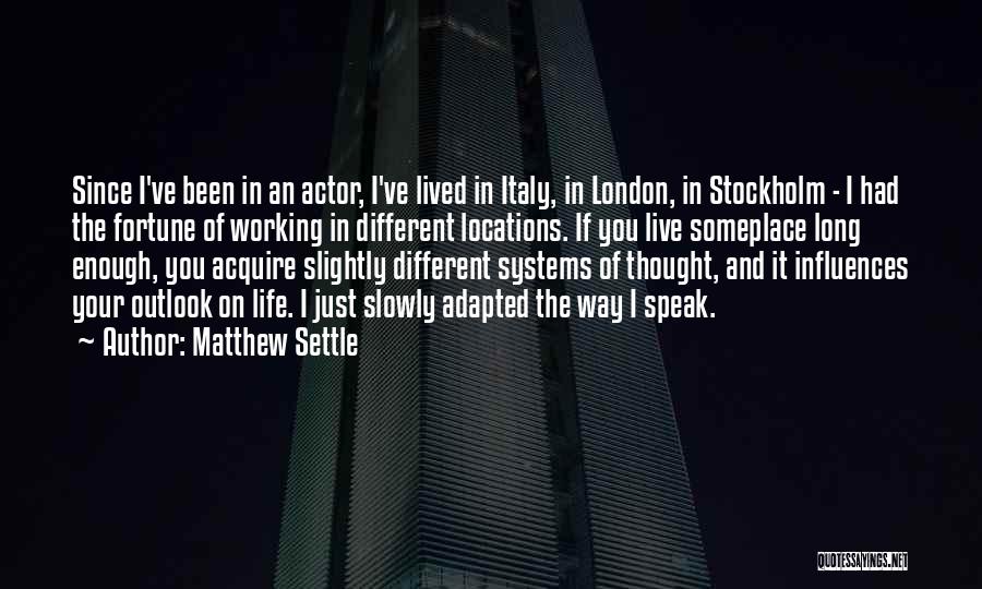 Matthew Settle Quotes: Since I've Been In An Actor, I've Lived In Italy, In London, In Stockholm - I Had The Fortune Of