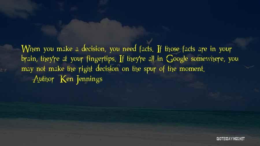 Ken Jennings Quotes: When You Make A Decision, You Need Facts. If Those Facts Are In Your Brain, They're At Your Fingertips. If