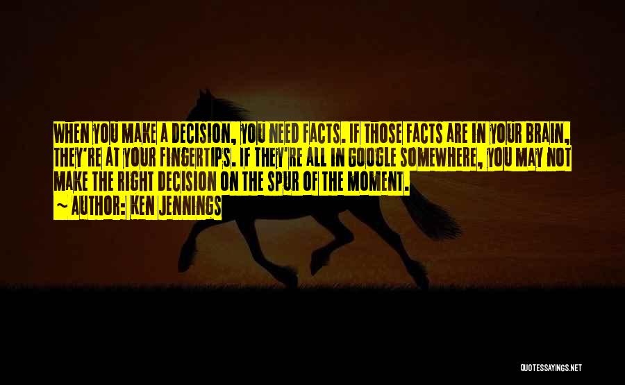 Ken Jennings Quotes: When You Make A Decision, You Need Facts. If Those Facts Are In Your Brain, They're At Your Fingertips. If