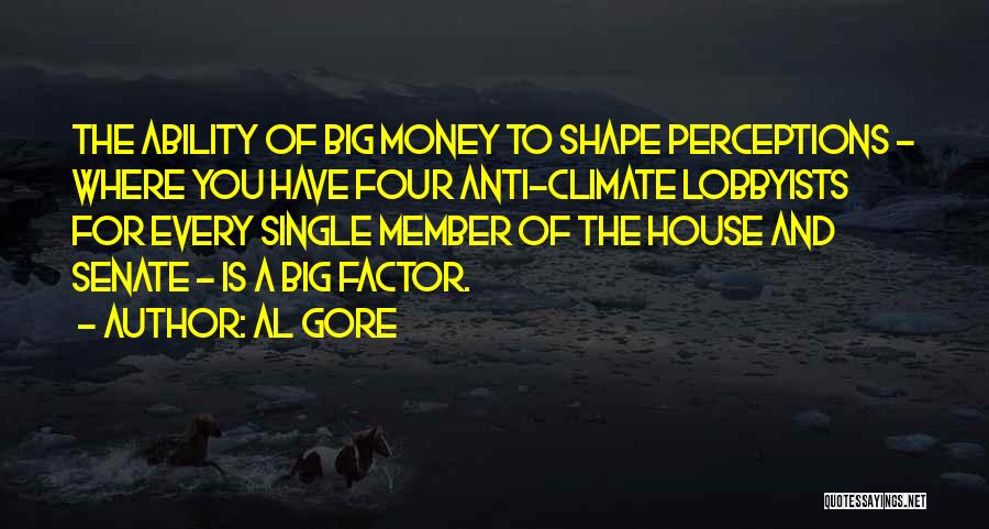 Al Gore Quotes: The Ability Of Big Money To Shape Perceptions - Where You Have Four Anti-climate Lobbyists For Every Single Member Of