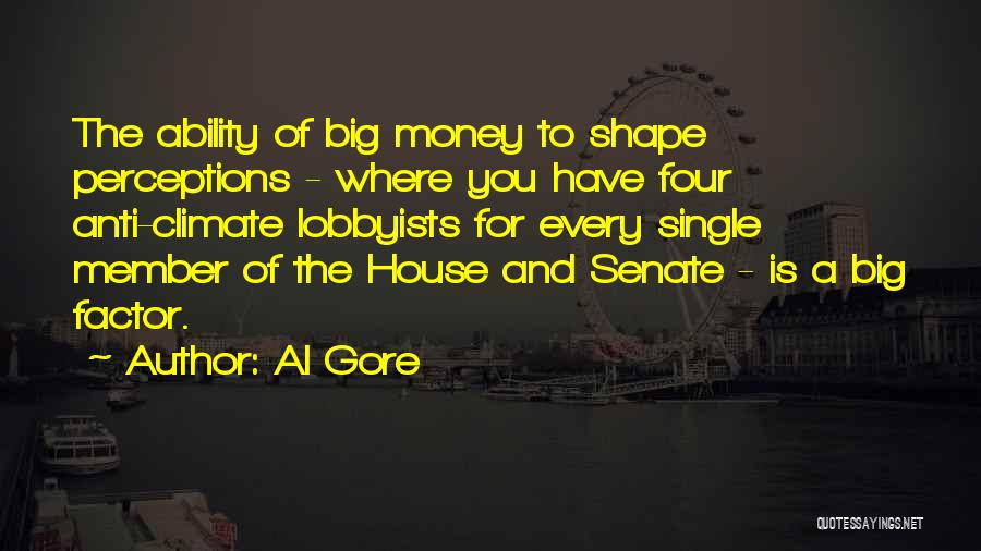 Al Gore Quotes: The Ability Of Big Money To Shape Perceptions - Where You Have Four Anti-climate Lobbyists For Every Single Member Of
