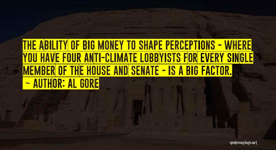 Al Gore Quotes: The Ability Of Big Money To Shape Perceptions - Where You Have Four Anti-climate Lobbyists For Every Single Member Of
