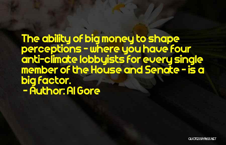 Al Gore Quotes: The Ability Of Big Money To Shape Perceptions - Where You Have Four Anti-climate Lobbyists For Every Single Member Of