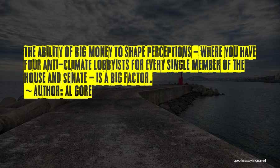Al Gore Quotes: The Ability Of Big Money To Shape Perceptions - Where You Have Four Anti-climate Lobbyists For Every Single Member Of