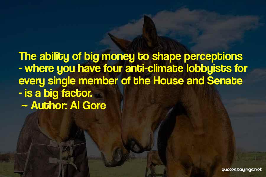 Al Gore Quotes: The Ability Of Big Money To Shape Perceptions - Where You Have Four Anti-climate Lobbyists For Every Single Member Of