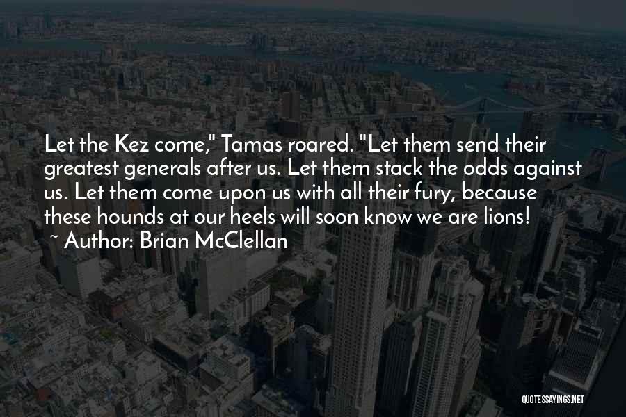 Brian McClellan Quotes: Let The Kez Come, Tamas Roared. Let Them Send Their Greatest Generals After Us. Let Them Stack The Odds Against