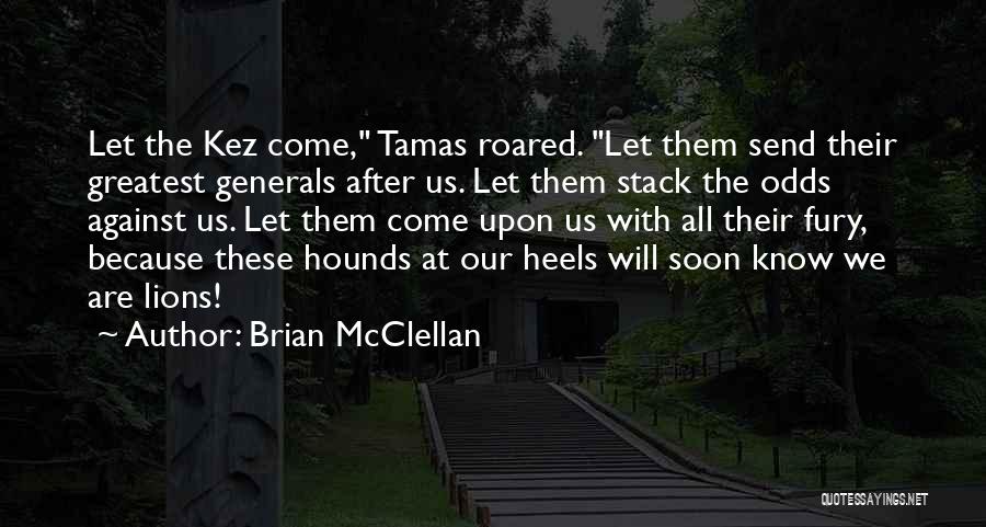 Brian McClellan Quotes: Let The Kez Come, Tamas Roared. Let Them Send Their Greatest Generals After Us. Let Them Stack The Odds Against