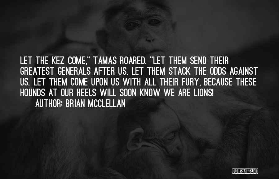 Brian McClellan Quotes: Let The Kez Come, Tamas Roared. Let Them Send Their Greatest Generals After Us. Let Them Stack The Odds Against