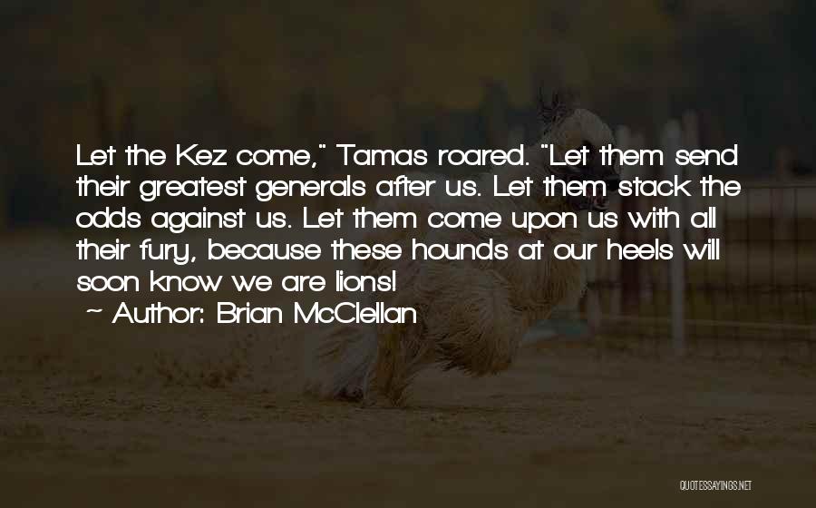 Brian McClellan Quotes: Let The Kez Come, Tamas Roared. Let Them Send Their Greatest Generals After Us. Let Them Stack The Odds Against