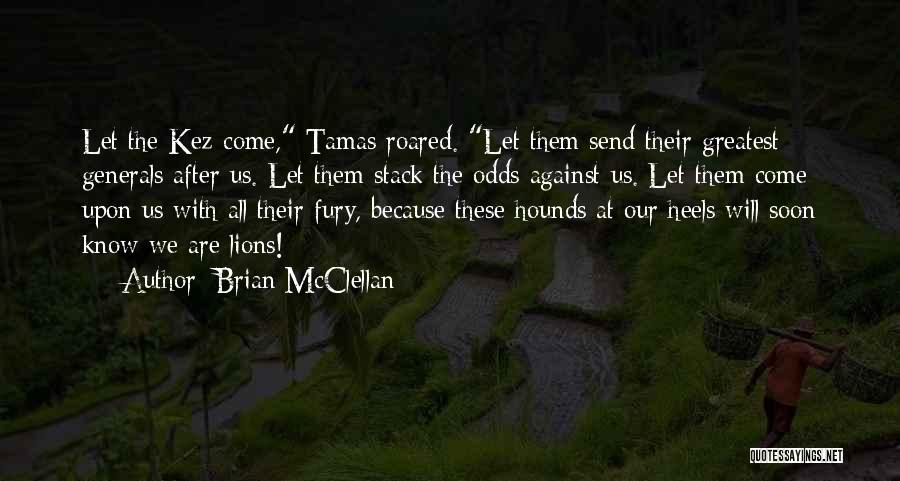 Brian McClellan Quotes: Let The Kez Come, Tamas Roared. Let Them Send Their Greatest Generals After Us. Let Them Stack The Odds Against